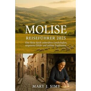 Sims, Mary j Molise Reiseführer 2025: Eine Reise durch unberührte Landschaften, vergessene Dörfer und zeitlose Traditionen Sims, Mary j Molise Reiseführer 2025: Eine Reise durch unberührte Landschaften, vergessene Dörfer und zeitlose Traditionen