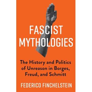 Finchelstein Fascist Mythologies: The History and Politics of Unreason in Borges, Freud, and Schmitt: 79 (New Directions in Critical Theory) Finchelstein Fascist Mythologies: The History and Politics of Unreason in Borges, Freud, and Schmitt: 79 (New Directions in Critical Theory)