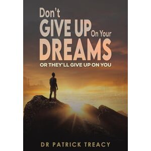 Treacy, Dr Patrick Don't Give Up on Your Dreams: Or they’ll give up on you Treacy, Dr Patrick Don't Give Up on Your Dreams: Or they’ll give up on you