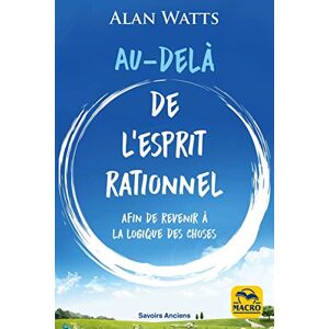 Watts, Alan Au-delà de l'esprit rationnel: Afin de revenir à la logique des choses Watts, Alan Au-delà de l'esprit rationnel: Afin de revenir à la logique des choses