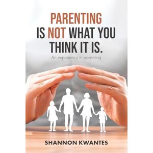 Kwantes, Shannon Parenting Is Not What You Think It Is.: An Experience in Parenting: 1 (Shannotes) Kwantes, Shannon Parenting Is Not What You Think It Is.: An Experience in Parenting: 1 (Shannotes)