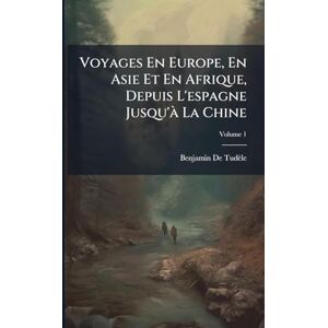 de Tudèle, Benjamin Voyages En Europe, En Asie Et En Afrique, Depuis L'espagne Jusqu'Ã La Chine de Tudèle, Benjamin Voyages En Europe, En Asie Et En Afrique, Depuis L'espagne Jusqu'Ã La Chine