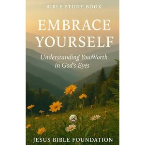 Bible Foundation, Jesus Bible Study Book Embrace Yourself: Understanding Your Worth in God’s Eyes (The Love & Relationships Discipleship Series) Bible Foundation, Jesus Bible Study Book Embrace Yourself: Understanding Your Worth in God’s Eyes (The Love & Relationships Discipleship Series)