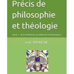 TROUCHE, Loïc Précis de philosophie et théologie: tome 1 : de la Préhistoire au début de la Renaissance TROUCHE, Loïc Précis de philosophie et théologie: tome 1 : de la Préhistoire au début de la Renaissance