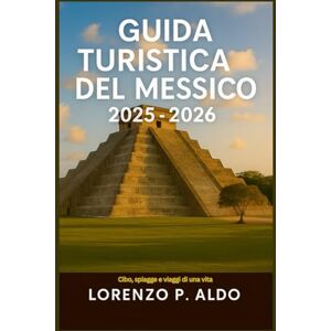 ALDO, MR LORENZO P. GUIDA TURISTICA DEL MESSICO 2025-2026: Cibo, spiagge e viaggi di una vita ALDO, MR LORENZO P. GUIDA TURISTICA DEL MESSICO 2025-2026: Cibo, spiagge e viaggi di una vita