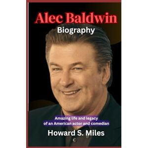 Miles, Howard S. Alec Baldwin Biography: Amazing life and legacy of an American actor and comedian (The Collection Of The Biographies Of Amazing Personalities) Miles, Howard S. Alec Baldwin Biography: Amazing life and legacy of an American actor and comedian (The Collection Of The Biographies Of Amazing Personalities)