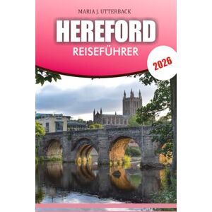 UTTERBACK, MARIA J. HEREFORD Reiseführer 2026: Entdecken Sie die besten Attraktionen, versteckten Schätze und alles, was Sie wissen sollten, bevor Sie losfahren UTTERBACK, MARIA J. HEREFORD Reiseführer 2026: Entdecken Sie die besten Attraktionen, versteckten Schätze und alles, was Sie wissen sollten, bevor Sie losfahren
