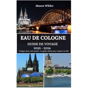 Wilder, Mason EAU DE COLOGNE GUIDE DE VOYAGE 2025-2026: Àla découverte des merveilles de la cathédrale, de la magie du carnaval, des délices culinaires et des aventures au bord du Rhin Wilder, Mason EAU DE COLOGNE GUIDE DE VOYAGE 2025-2026: Àla découverte des merveilles de la cathédrale, de la magie du carnaval, des délices culinaires et des aventures au bord du Rhin
