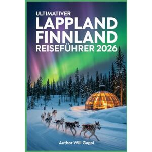 GAGAI, WILL Ultimativer Lappland Finnland Reiseführer 2026: Discover Northern Lights, Arctic Adventures & Hidden Gems in Europe’s Last Wilderness GAGAI, WILL Ultimativer Lappland Finnland Reiseführer 2026: Discover Northern Lights, Arctic Adventures & Hidden Gems in Europe’s Last Wilderness