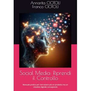 CIOTOLI, Franco Social Media: Riprendi il Controllo: Manuale pratico per non essere più un prodotto ma un cittadino digitale consapevole CIOTOLI, Franco Social Media: Riprendi il Controllo: Manuale pratico per non essere più un prodotto ma un cittadino digitale consapevole
