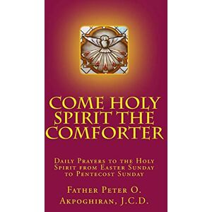 Akpoghiran, Peter O. Come Holy Spirit The Comforter: Daily Prayers to the Holy Spirit from Easter Sunday to Pentecost Sunday Akpoghiran, Peter O. Come Holy Spirit The Comforter: Daily Prayers to the Holy Spirit from Easter Sunday to Pentecost Sunday