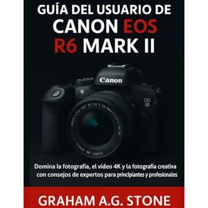 A.G STONE, GRAHAM GUÍA DEL USUARIO DE LA CANON EOS R6 MARK II: Domina la fotografía, el vídeo 4K y la fotografía creativa con consejos de expertos para principiante A.G STONE, GRAHAM GUÍA DEL USUARIO DE LA CANON EOS R6 MARK II: Domina la fotografía, el vídeo 4K y la fotografía creativa con consejos de expertos para principiante