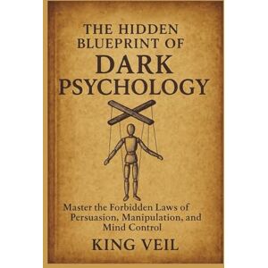 VEIL, KING THE HIDDEN BLUEPRINT OF DARK PSYCHOLOGY: Master the Forbidden Laws of Persuasion, Manipulation, and Mind Control VEIL, KING THE HIDDEN BLUEPRINT OF DARK PSYCHOLOGY: Master the Forbidden Laws of Persuasion, Manipulation, and Mind Control