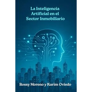 Oviedo Ramirez, Karim Antonio Inteligencia Artificial en el Sector Inmobiliario: La nueva era de las ventas: Estrategias para multiplicar tus cierres con tecnología Oviedo Ramirez, Karim Antonio Inteligencia Artificial en el Sector Inmobiliario: La nueva era de las ventas: Estrategias para multiplicar tus cierres con tecnología