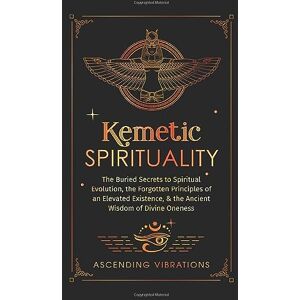 Vibrations, Ascending Kemetic Spirituality: The Buried Secrets to Spiritual Evolution, the Forgotten Principles of an Elevated Existence, & the Ancient Wisdom of Divine Oneness Vibrations, Ascending Kemetic Spirituality: The Buried Secrets to Spiritual Evolution, the Forgotten Principles of an Elevated Existence, & the Ancient Wisdom of Divine Oneness