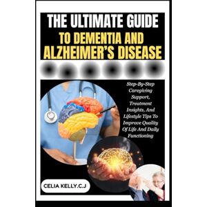 KELLY.C.J, CELIA THE ULTIMATE GUIDE TO DEMENTIA AND ALZHEIMER’S DISEASE: Step-By-Step Caregiving Support, Treatment Insights, And Lifestyle Tips To Improve Quality Of Life And Daily Functioning KELLY.C.J, CELIA THE ULTIMATE GUIDE TO DEMENTIA AND ALZHEIMER’S DISEASE: Step-By-Step Caregiving Support, Treatment Insights, And Lifestyle Tips To Improve Quality Of Life And Daily Functioning