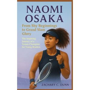 C. Dunn, By Zachary NAOMI OSAKA FROM SHY BEGINNINGS TO GRAND SLAM GLORY: The Inspiring Journey of a Tennis Champion for Young Readers C. Dunn, By Zachary NAOMI OSAKA FROM SHY BEGINNINGS TO GRAND SLAM GLORY: The Inspiring Journey of a Tennis Champion for Young Readers
