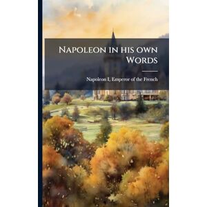 Napoleon in his own Words Napoleon in his own Words