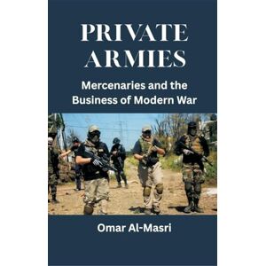 Al-Masri, Omar Private Armies: Mercenaries and the Business of Modern War Al-Masri, Omar Private Armies: Mercenaries and the Business of Modern War