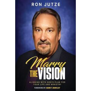 Jutze, Ron Marry the Vision: Aligning With God's Plan For Your Life And Ministry Jutze, Ron Marry the Vision: Aligning With God's Plan For Your Life And Ministry