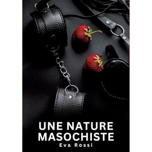 Rossi, Eva Une nature masochiste: Histoires Erotiques de Sexe Explicite Hard pour Adultes Contes Interdites et Taboues Rossi, Eva Une nature masochiste: Histoires Erotiques de Sexe Explicite Hard pour Adultes Contes Interdites et Taboues