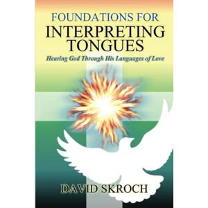 Skroch, David Foundations for Interpreting Tongues: Hearing God through His languages of Love Skroch, David Foundations for Interpreting Tongues: Hearing God through His languages of Love