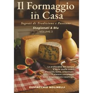 Molinelli, Eustacchio Il Formaggio in Casa: Stagionati & Blu – Volume 3: Segreti di tradizione e passione La profondità del tempo e delle muffe nobili Pecorini, tome, ... in Casa: Segreti di tradizione e passione) Molinelli, Eustacchio Il Formaggio in Casa: Stagionati & Blu – Volume 3: Segreti di tradizione e passione La profondità del tempo e delle muffe nobili Pecorini, tome, ... in Casa: Segreti di tradizione e passione)