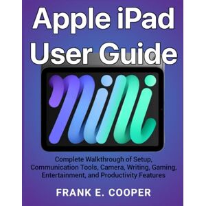 COOPER, FRANK E. Apple iPad User Guide: Complete Walkthrough of Setup, Communication Tools, Camera, Writing, Gaming, Entertainment, and Productivity Features COOPER, FRANK E. Apple iPad User Guide: Complete Walkthrough of Setup, Communication Tools, Camera, Writing, Gaming, Entertainment, and Productivity Features
