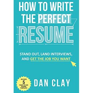 Clay, Dan How to Write the Perfect Resume: Stand Out, Land Interviews, and Get the Job You Want Clay, Dan How to Write the Perfect Resume: Stand Out, Land Interviews, and Get the Job You Want