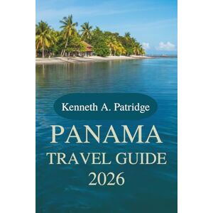 Patridge, Kenneth A. PANAMA TRAVEL GUIDE 2026: Discover the Rich Biodiversity and Vibrant Culture of Central America Patridge, Kenneth A. PANAMA TRAVEL GUIDE 2026: Discover the Rich Biodiversity and Vibrant Culture of Central America