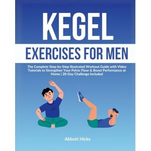 Hicks, Abbott Kegel Exercises for Men: The Complete Step-by-Step Illustrated Workout Guide with Video Tutorials to Strengthen Your Pelvic Floor & Boost Performance at Home 28-Day Challenge Included Hicks, Abbott Kegel Exercises for Men: The Complete Step-by-Step Illustrated Workout Guide with Video Tutorials to Strengthen Your Pelvic Floor & Boost Performance at Home 28-Day Challenge Included