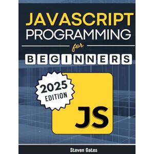 Gates, Steven JavaScript Programming for Beginners: Learn to Code with the Web’s Most Popular Language Through Hands-On Projects, Real-World Skills, and a Step-by-Step Beginner’s Guide Gates, Steven JavaScript Programming for Beginners: Learn to Code with the Web’s Most Popular Language Through Hands-On Projects, Real-World Skills, and a Step-by-Step Beginner’s Guide