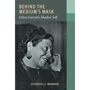 Warwood, Elisabeth J.C. Behind the Medium's Mask:: Eileen Garrett's Shadow Self Warwood, Elisabeth J.C. Behind the Medium's Mask:: Eileen Garrett's Shadow Self