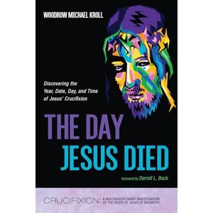 Kroll, Woodrow Michael The Day Jesus Died: Discovering the Year, Date, Day, and Time of Jesus' Crucifixion (Crucifixion: A Multidisciplinary Investigation of the Death of Jesus of Nazareth) Kroll, Woodrow Michael The Day Jesus Died: Discovering the Year, Date, Day, and Time of Jesus' Crucifixion (Crucifixion: A Multidisciplinary Investigation of the Death of Jesus of Nazareth)