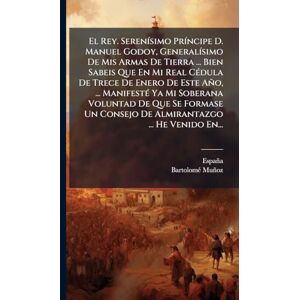 Muñoz, Bartolomã(c) El Rey. SerenÃ-simo PrÃ-ncipe D. Manuel Godoy, GeneralÃ-simo De Mis Armas De Tierra ... Bien Sabeis Que En Mi Real CÃ(c)dula De Trece De Enero De Este ... Un Consejo De Almirantazgo ... He Venido En. Muñoz, Bartolomã(c) El Rey. SerenÃ-simo PrÃ-ncipe D. Manuel Godoy, GeneralÃ-simo De Mis Armas De Tierra ... Bien Sabeis Que En Mi Real CÃ(c)dula De Trece De Enero De Este ... Un Consejo De Almirantazgo ... He Venido En.