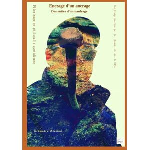 Aïssani, Grégoire ENCRAGE D'UN ANCRAGE des suites d'un naufrage: Pèlerinage en philocalie quotidienne, une évangélisation par les chemins côtiers du GR34 Aïssani, Grégoire ENCRAGE D'UN ANCRAGE des suites d'un naufrage: Pèlerinage en philocalie quotidienne, une évangélisation par les chemins côtiers du GR34