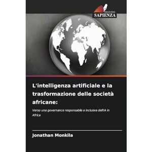 Monkila, Jonathan L'intelligenza artificiale e la trasformazione delle società africane: Verso una governance responsabile e inclusiva dell'IA in Africa Monkila, Jonathan L'intelligenza artificiale e la trasformazione delle società africane: Verso una governance responsabile e inclusiva dell'IA in Africa