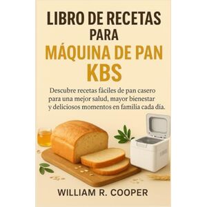 Cooper, William R. LIBRO DE RECETAS PARA MÁQUINA DE PAN KBS: Descubre recetas fáciles de pan casero para una mejor salud, mayor bienestar y deliciosos momentos en familia cada día. Cooper, William R. LIBRO DE RECETAS PARA MÁQUINA DE PAN KBS: Descubre recetas fáciles de pan casero para una mejor salud, mayor bienestar y deliciosos momentos en familia cada día.