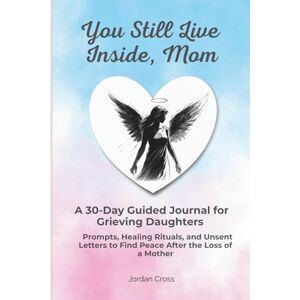 Cross You Still Live Inside, Mom: A 30-Day Guided Journal for Grieving Daughters Prompts, Healing Rituals, and Unsent Letters to Find Peace After the Loss of a Mother Cross You Still Live Inside, Mom: A 30-Day Guided Journal for Grieving Daughters Prompts, Healing Rituals, and Unsent Letters to Find Peace After the Loss of a Mother