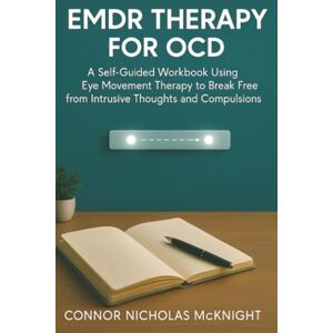 McKnight, Connor Nicholas EMDR Therapy for OCD: A Self-Guided Workbook Using Eye Movement Therapy to Break Free from Intrusive Thoughts and Compulsions McKnight, Connor Nicholas EMDR Therapy for OCD: A Self-Guided Workbook Using Eye Movement Therapy to Break Free from Intrusive Thoughts and Compulsions