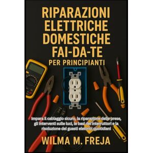 FREJA, MRS WILMA M. RIPARAZIONI ELETTRICHE DOMESTICHE FAI-DA-TE PER PRINCIPIANTI: Impara il cablaggio sicuro, la riparazione delle prese, gli interventi sulle luci, le ... risoluzione dei guasti elettrici quotidiani FREJA, MRS WILMA M. RIPARAZIONI ELETTRICHE DOMESTICHE FAI-DA-TE PER PRINCIPIANTI: Impara il cablaggio sicuro, la riparazione delle prese, gli interventi sulle luci, le ... risoluzione dei guasti elettrici quotidiani