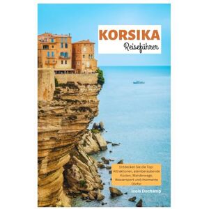 Duchamp, Louis Korsika Reiseführer: Entdecken Sie die Top-Attraktionen, atemberaubende Küsten, Wanderwege, Wassersport und charmante Dörfer Duchamp, Louis Korsika Reiseführer: Entdecken Sie die Top-Attraktionen, atemberaubende Küsten, Wanderwege, Wassersport und charmante Dörfer