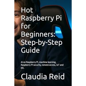 Reid, Claudia D Hot Raspberry Pi for Beginners: Step-by-Step Guide: AI on Raspberry Pi, machine learning, Raspberry Pi security, remote access, IoT and etc. Reid, Claudia D Hot Raspberry Pi for Beginners: Step-by-Step Guide: AI on Raspberry Pi, machine learning, Raspberry Pi security, remote access, IoT and etc.