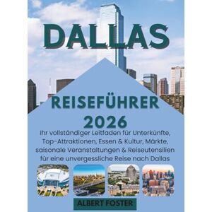Foster, Albert DALLAS REISEFÜHRER 2026: Ihr vollständiger Leitfaden für Unterkünfte, Top-Attraktionen, Essen & Kultur, Märkte, saisonale Veranstaltungen & Reiseutensilien für eine unvergessliche Reise nach Dallas Foster, Albert DALLAS REISEFÜHRER 2026: Ihr vollständiger Leitfaden für Unterkünfte, Top-Attraktionen, Essen & Kultur, Märkte, saisonale Veranstaltungen & Reiseutensilien für eine unvergessliche Reise nach Dallas