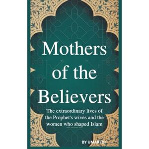 IDI, UMAR MOTHERS OF THE BELIEVERS: THE EXTRAORDINARY LIVES OF THE PROPHET'S WIVES AND THE WOMEN WHO SHAPED ISLAM IDI, UMAR MOTHERS OF THE BELIEVERS: THE EXTRAORDINARY LIVES OF THE PROPHET'S WIVES AND THE WOMEN WHO SHAPED ISLAM