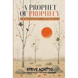 Adatto, Steve A Prophet of Prophecy: An Attempted Kabbalah in Verse Adatto, Steve A Prophet of Prophecy: An Attempted Kabbalah in Verse
