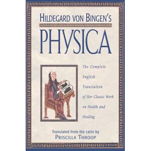Hildegard von Bingen's Physica: The Complete English Translation of Her Classic Work on Health and Healing Hildegard von Bingen's Physica: The Complete English Translation of Her Classic Work on Health and Healing