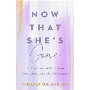 Chelsea Ohlemiller Now That She's Gone: A Daughter's Reflections on Loss, Love, and a Mother's Legacy Chelsea Ohlemiller Now That She's Gone: A Daughter's Reflections on Loss, Love, and a Mother's Legacy