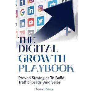 Berry, Tessa THE DIGITAL GROWTH PLAYBOOK: Proven Strategies To Build Traffic, Leads, And Sales (Making Money Online) Berry, Tessa THE DIGITAL GROWTH PLAYBOOK: Proven Strategies To Build Traffic, Leads, And Sales (Making Money Online)