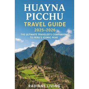 Living, Radiant Huayna Picchu travel guide 2025–2026: The Ultimate Traveler’s Companion to Peru’s Iconic Peak Living, Radiant Huayna Picchu travel guide 2025–2026: The Ultimate Traveler’s Companion to Peru’s Iconic Peak